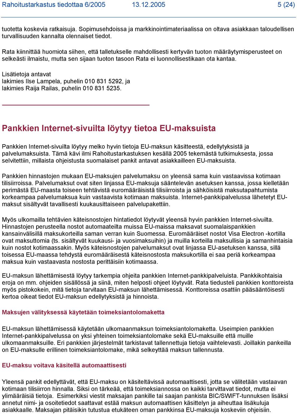 Rata kiinnittää huomiota siihen, että talletukselle mahdollisesti kertyvän tuoton määräytymisperusteet on selkeästi ilmaistu, mutta sen sijaan tuoton tasoon Rata ei luonnollisestikaan ota kantaa.