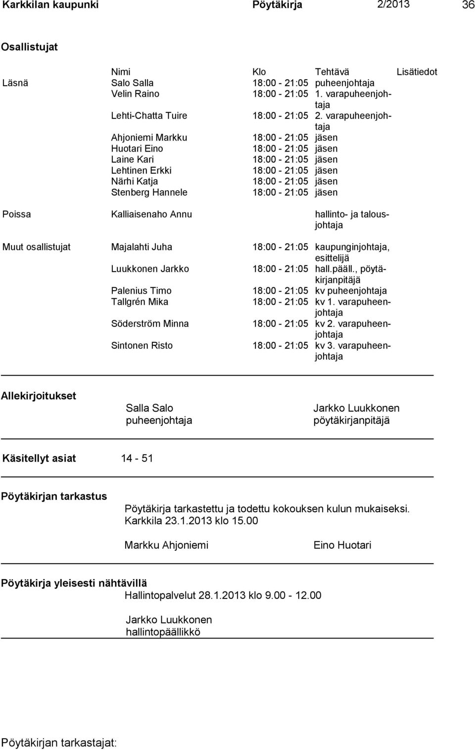 varapuheenjohtaja Ahjoniemi Markku 18:00-21:05 jäsen Huotari Eino 18:00-21:05 jäsen Laine Kari 18:00-21:05 jäsen Lehtinen Erkki 18:00-21:05 jäsen Närhi Katja 18:00-21:05 jäsen Stenberg Hannele