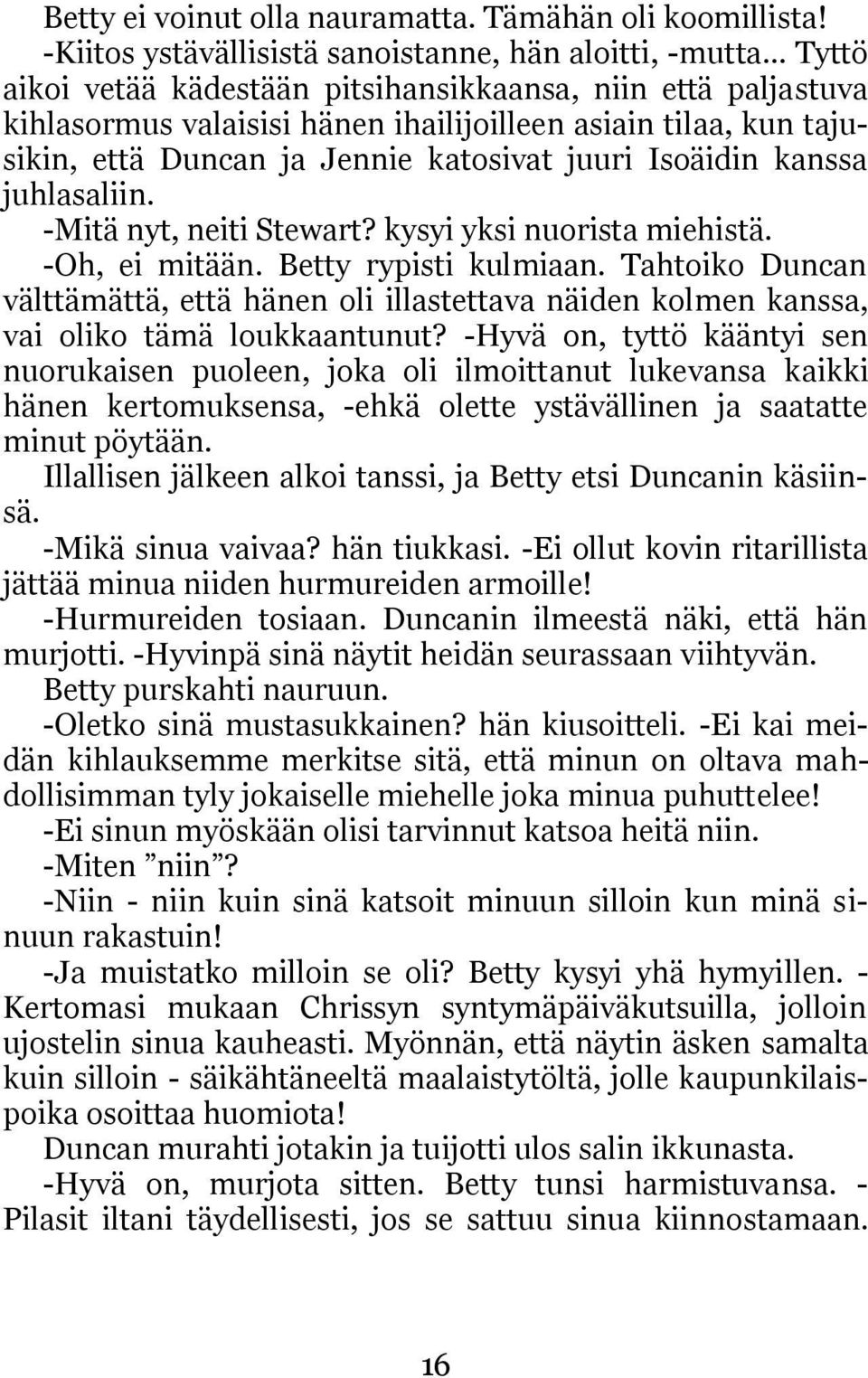 että Duncan ja Jennie katosivat juuri Isoäidin kanssa juhlasaliin. -Mitä nyt, neiti Stewart? kysyi yksi nuorista miehistä. -Oh, ei mitään. Betty rypisti kulmiaan.