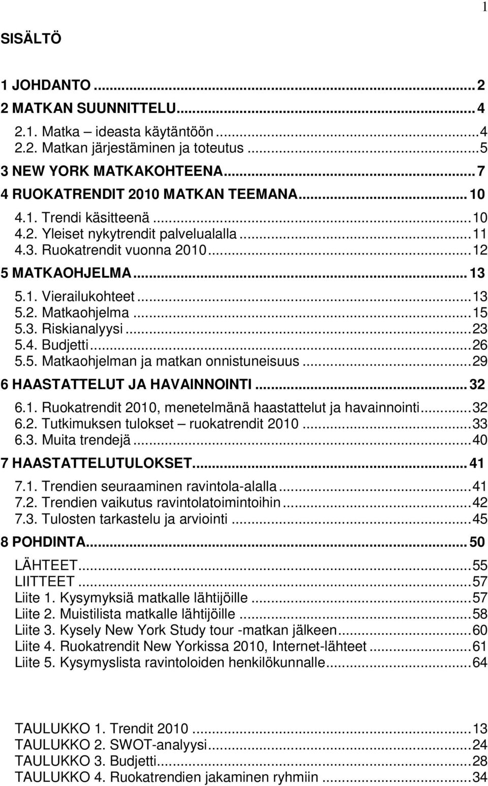 4. Budjetti...26 5.5. Matkaohjelman ja matkan onnistuneisuus...29 6 HAASTATTELUT JA HAVAINNOINTI... 32 6.1. Ruokatrendit 2010, menetelmänä haastattelut ja havainnointi...32 6.2. Tutkimuksen tulokset ruokatrendit 2010.