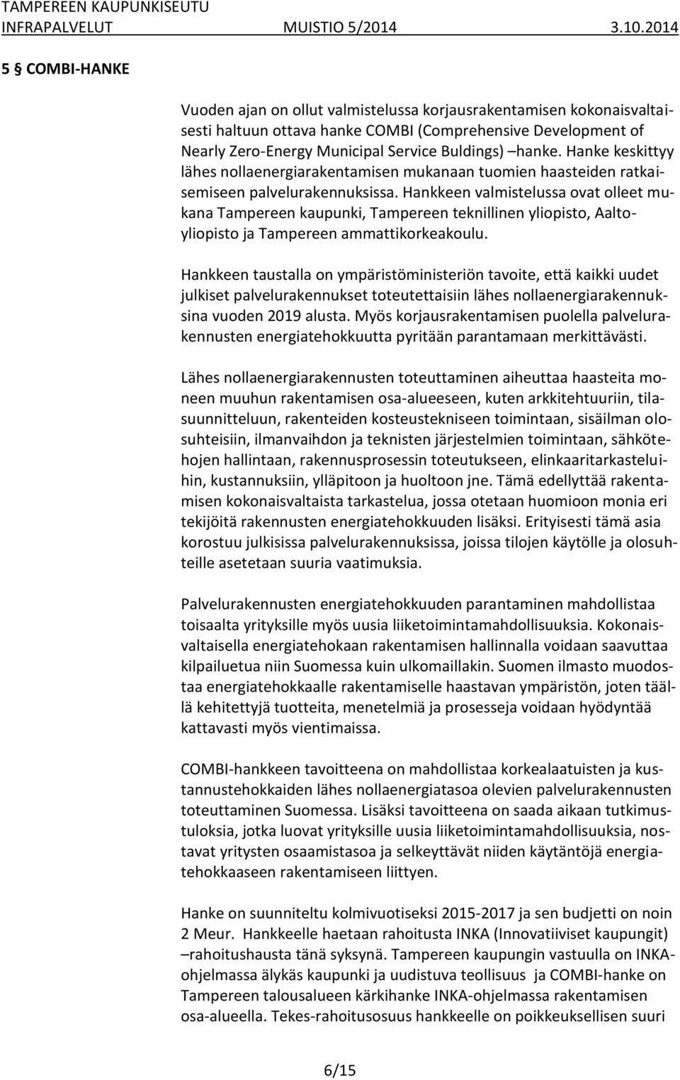 Hankkeen valmistelussa ovat olleet mukana Tampereen kaupunki, Tampereen teknillinen yliopisto, Aaltoyliopisto ja Tampereen ammattikorkeakoulu.