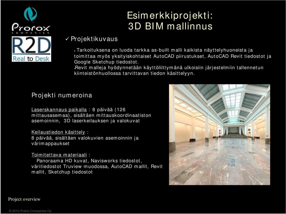 Projekti numeroina Laserskannaus paikalla : 8 päivää (126 mittausasemaa), sisältäen mittauskoordinaatiston asemoinnin, 3D laserkeilauksen ja valokuvat Keilaustiedon käsittely : 8 päivää,