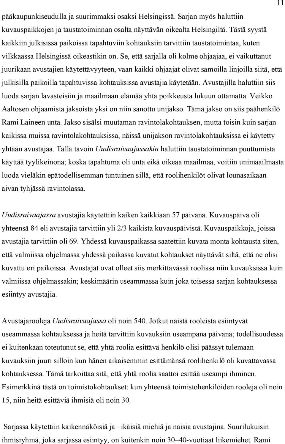 Se, että sarjalla oli kolme ohjaajaa, ei vaikuttanut juurikaan avustajien käytettävyyteen, vaan kaikki ohjaajat olivat samoilla linjoilla siitä, että julkisilla paikoilla tapahtuvissa kohtauksissa