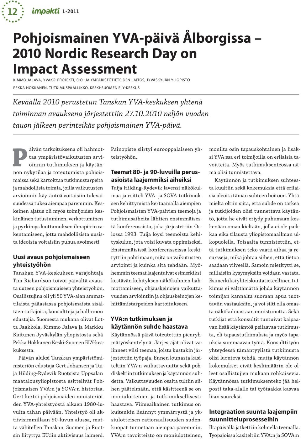 Päivän tarkoituksena oli hahmottaa ympäristövaikutusten arvioinnin tutkimuksen ja käytännön nykytilaa ja toteutumista pohjoismaissa sekä kartoittaa tutkimustarpeita ja mahdollisia toimia, joilla