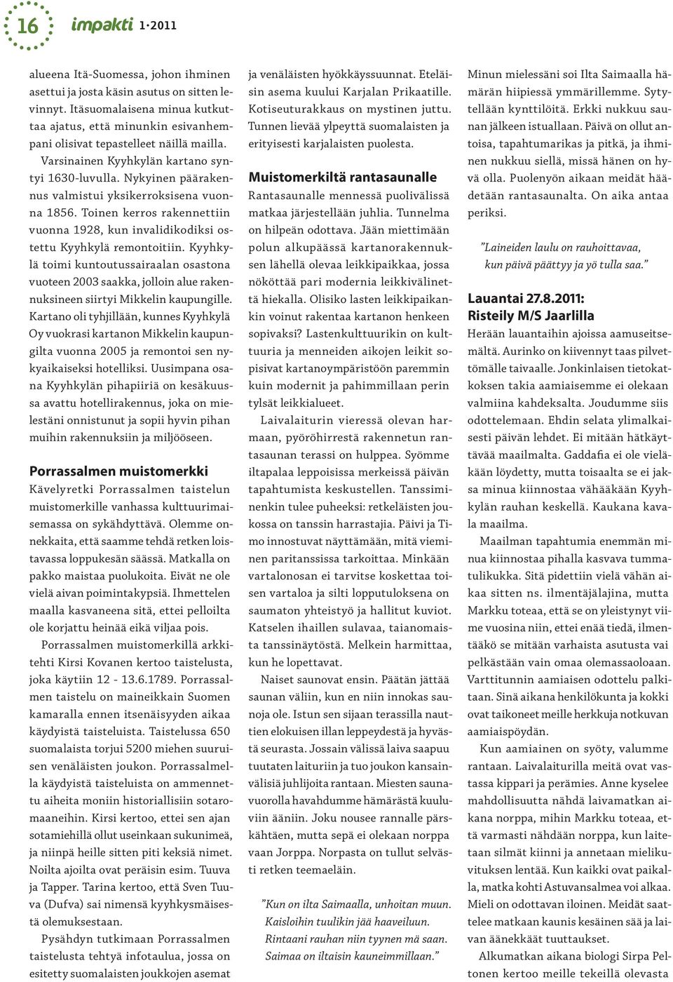 Nykyinen päärakennus valmistui yksikerroksisena vuonna 1856. Toinen kerros rakennettiin vuonna 1928, kun invalidikodiksi ostettu Kyyhkylä remontoitiin.