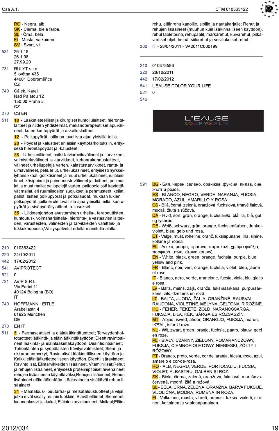 5 května 435 41 Dobroměřice CZ Čálek, Karel Nad Palatou 12 15 Praha 5 CZ CS EN 1 - Lääketieteelliset ja kirurgiset kuntoilulaitteet, hierontalaitteet ja niiden yhdistelmät, mekanoterapeuttiset