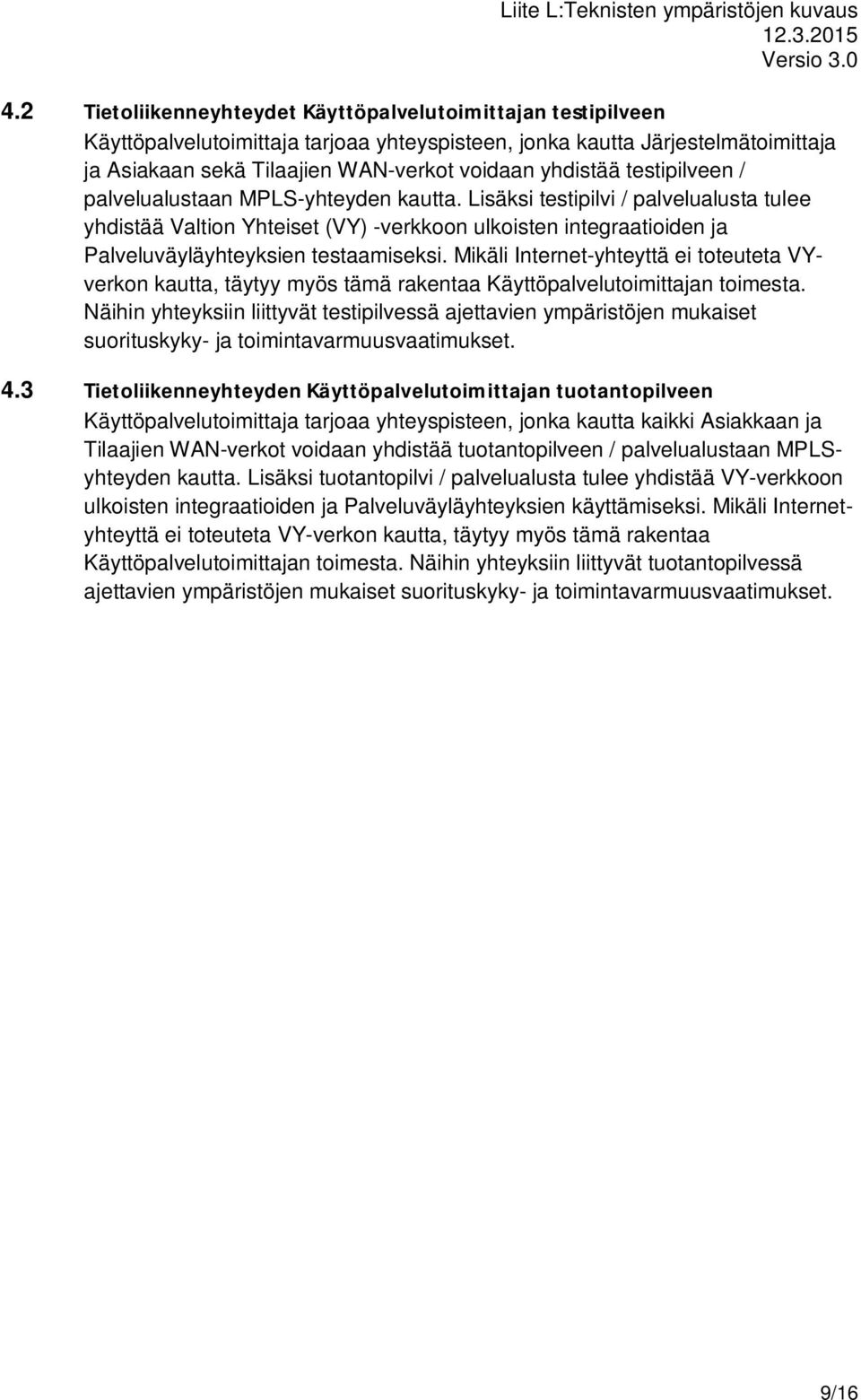 Lisäksi testipilvi / palvelualusta tulee yhdistää Valtion Yhteiset (VY) -verkkoon ulkoisten integraatioiden ja Palveluväyläyhteyksien testaamiseksi.