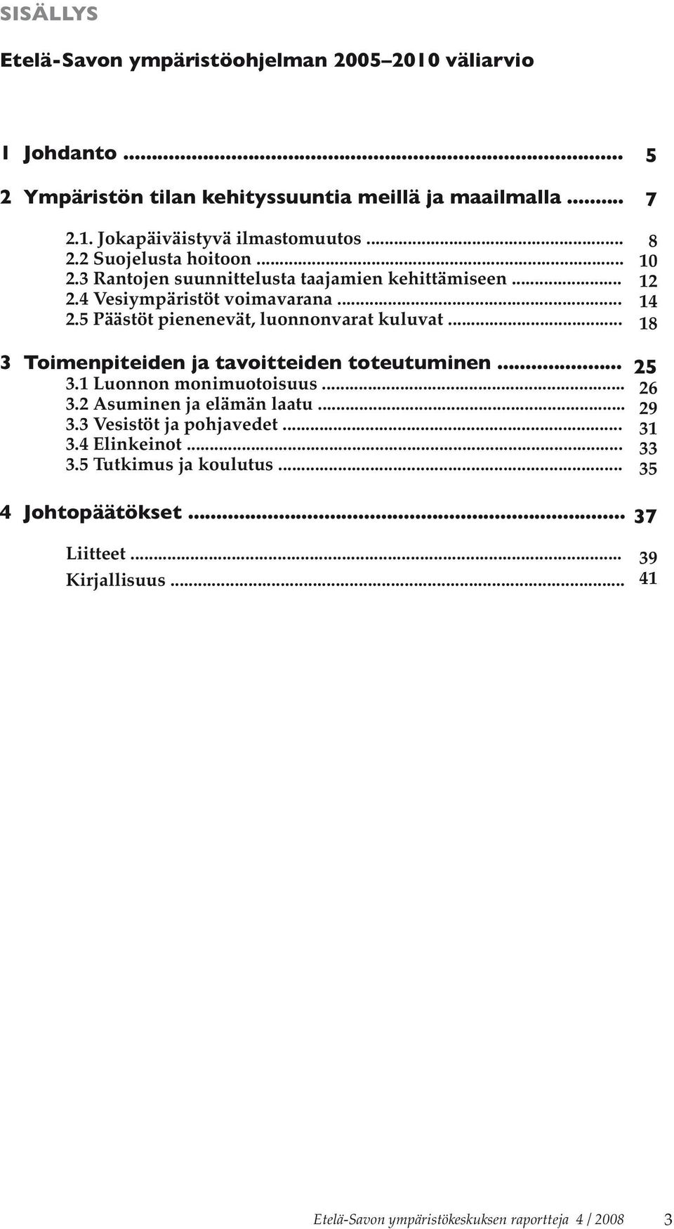 .. 5 7 8 10 12 14 18 3 Toimenpiteiden ja tavoitteiden toteutuminen... 3.1 Luonnon monimuotoisuus... 3.2 Asuminen ja elämän laatu... 3.3 Vesistöt ja pohjavedet... 3.4 Elinkeinot.