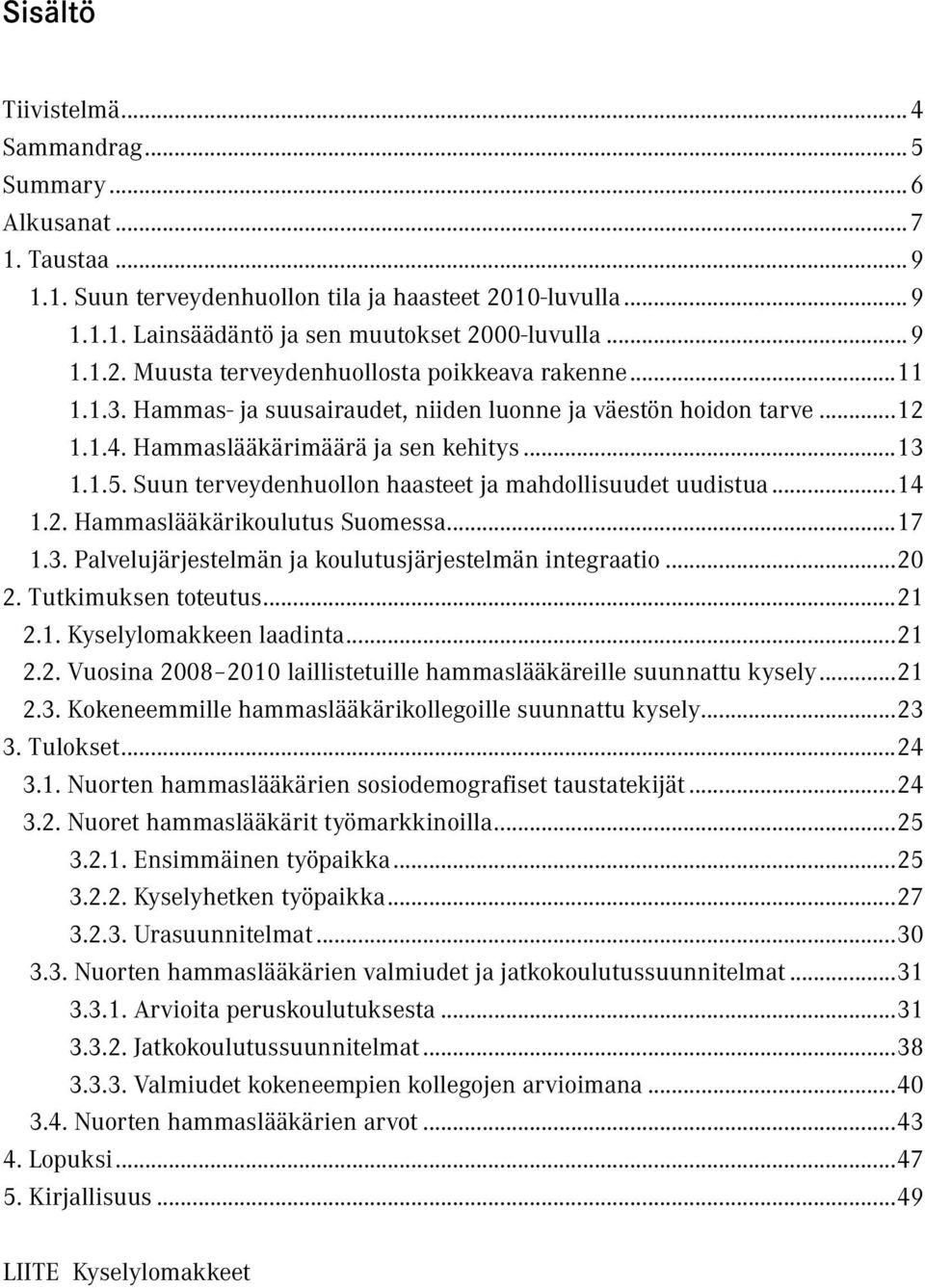 ..17 1.3. Palvelujärjestelmän ja koulutusjärjestelmän integraatio...20 2. Tutkimuksen toteutus...21 2.1. Kyselylomakkeen laadinta...21 2.2. Vuosina 2008 2010 laillistetuille hammaslääkäreille suunnattu kysely.