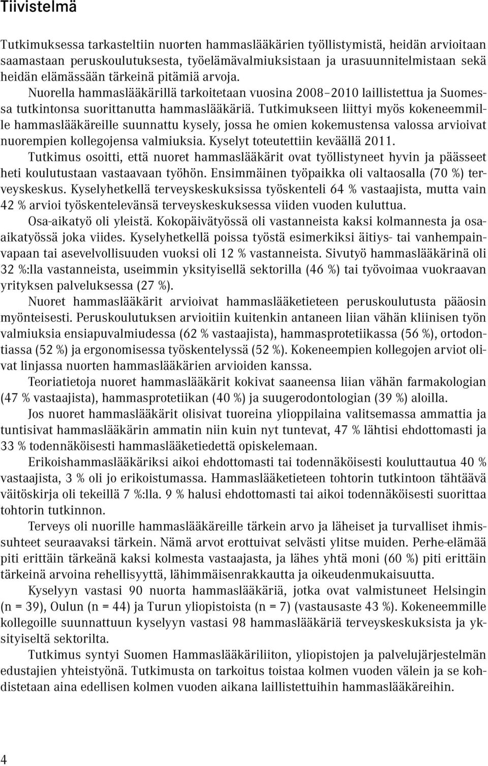 Tutkimukseen liittyi myös kokeneemmille hammaslääkäreille suunnattu kysely, jossa he omien kokemustensa valossa arvioivat nuorempien kollegojensa valmiuksia. Kyselyt toteutettiin keväällä 2011.