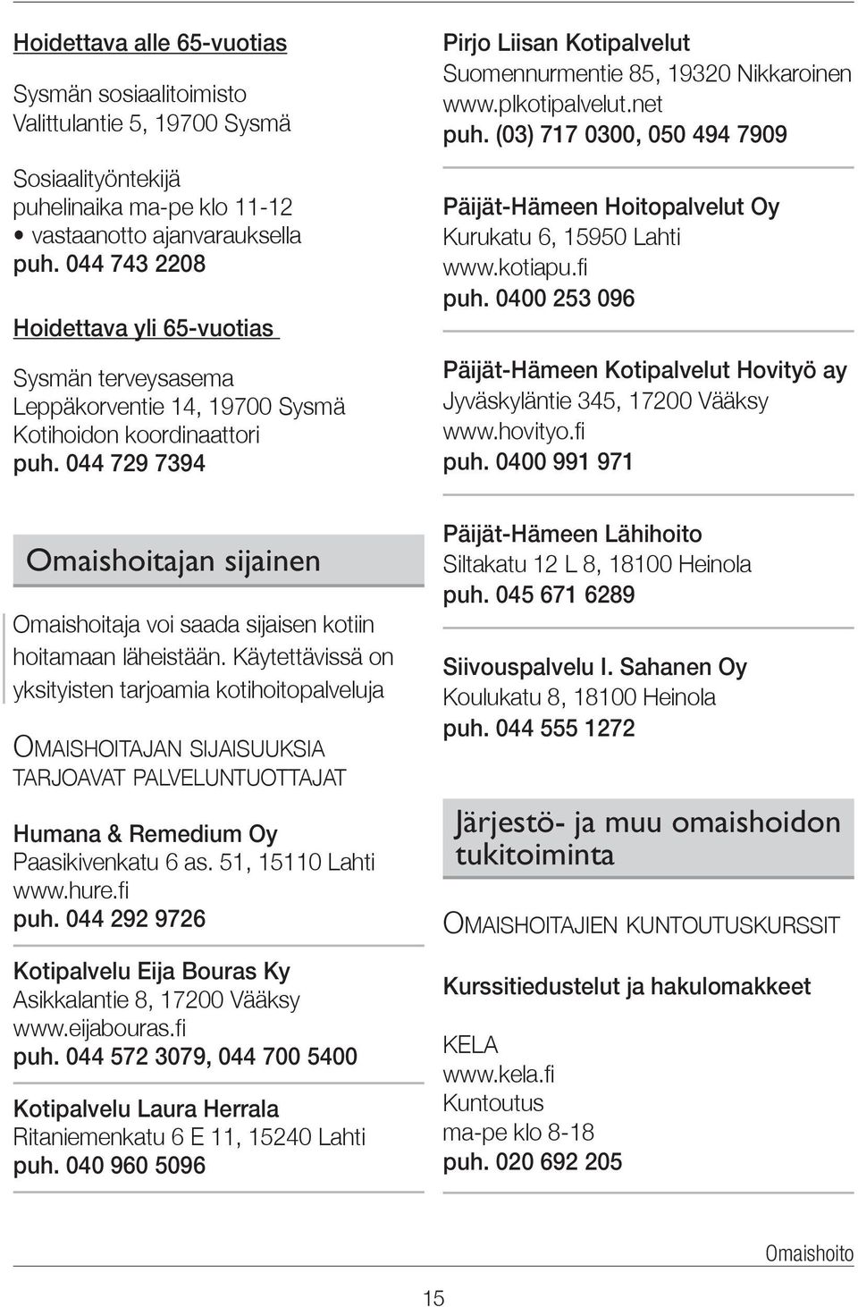 044 729 7394 Omaishoitajan sijainen Omaishoitaja voi saada sijaisen kotiin hoitamaan läheistään.