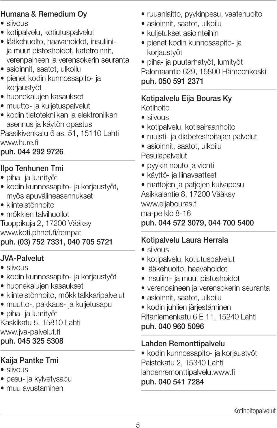 hure.fi puh. 044 292 9726 Ilpo Tenhunen Tmi piha- ja lumityöt kodin kunnossapito- ja korjaustyöt, myös apuvälineasennukset kiinteistönhoito mökkien talvihuollot Tuoppikuja 2, 17200 Vääksy www.koti.