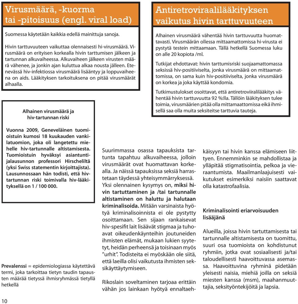 Etenevässä hiv-infektiossa virusmäärä lisääntyy ja loppuvaiheena on aids. Lääkityksen tarkoituksena on pitää virusmäärät alhaalla.