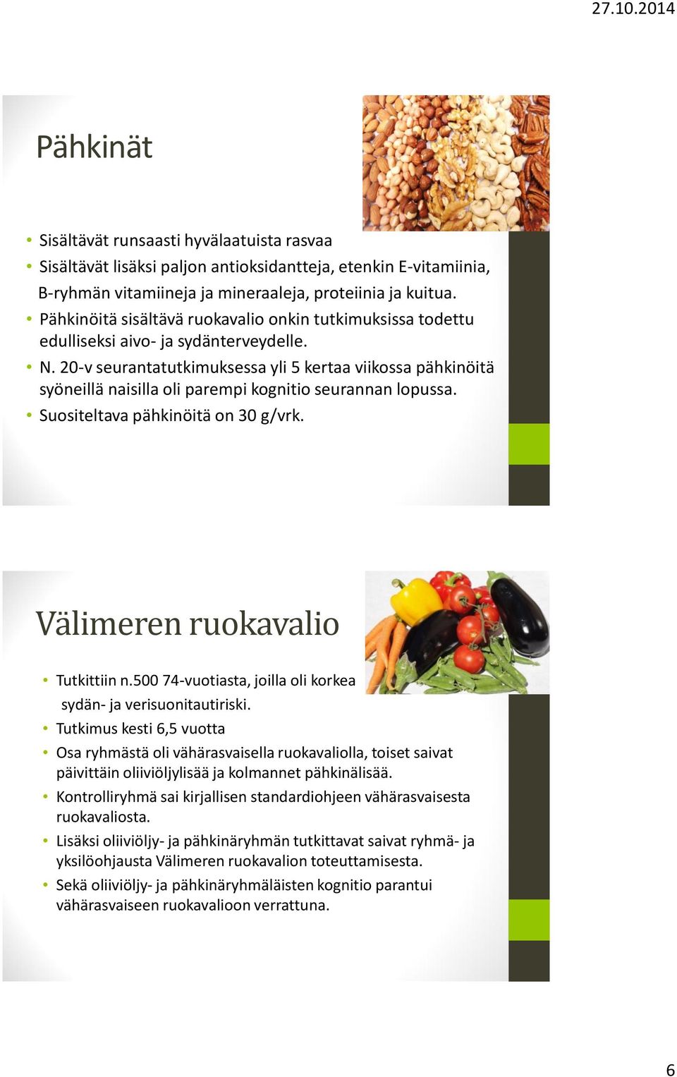 20-v seurantatutkimuksessa yli 5 kertaa viikossa pähkinöitä syöneillä naisilla oli parempi kognitio seurannan lopussa. Suositeltava pähkinöitä on 30 g/vrk. Välimeren ruokavalio Tutkittiin n.