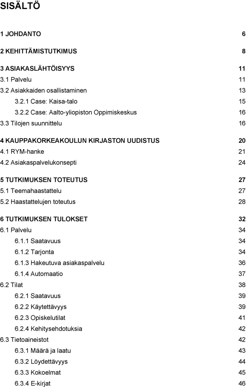 2 Haastattelujen toteutus 28 6 TUTKIMUKSEN TULOKSET 32 6.1 Palvelu 34 6.1.1 Saatavuus 34 6.1.2 Tarjonta 34 6.1.3 Hakeutuva asiakaspalvelu 36 6.1.4 Automaatio 37 6.2 Tilat 38 6.2.1 Saatavuus 39 6.