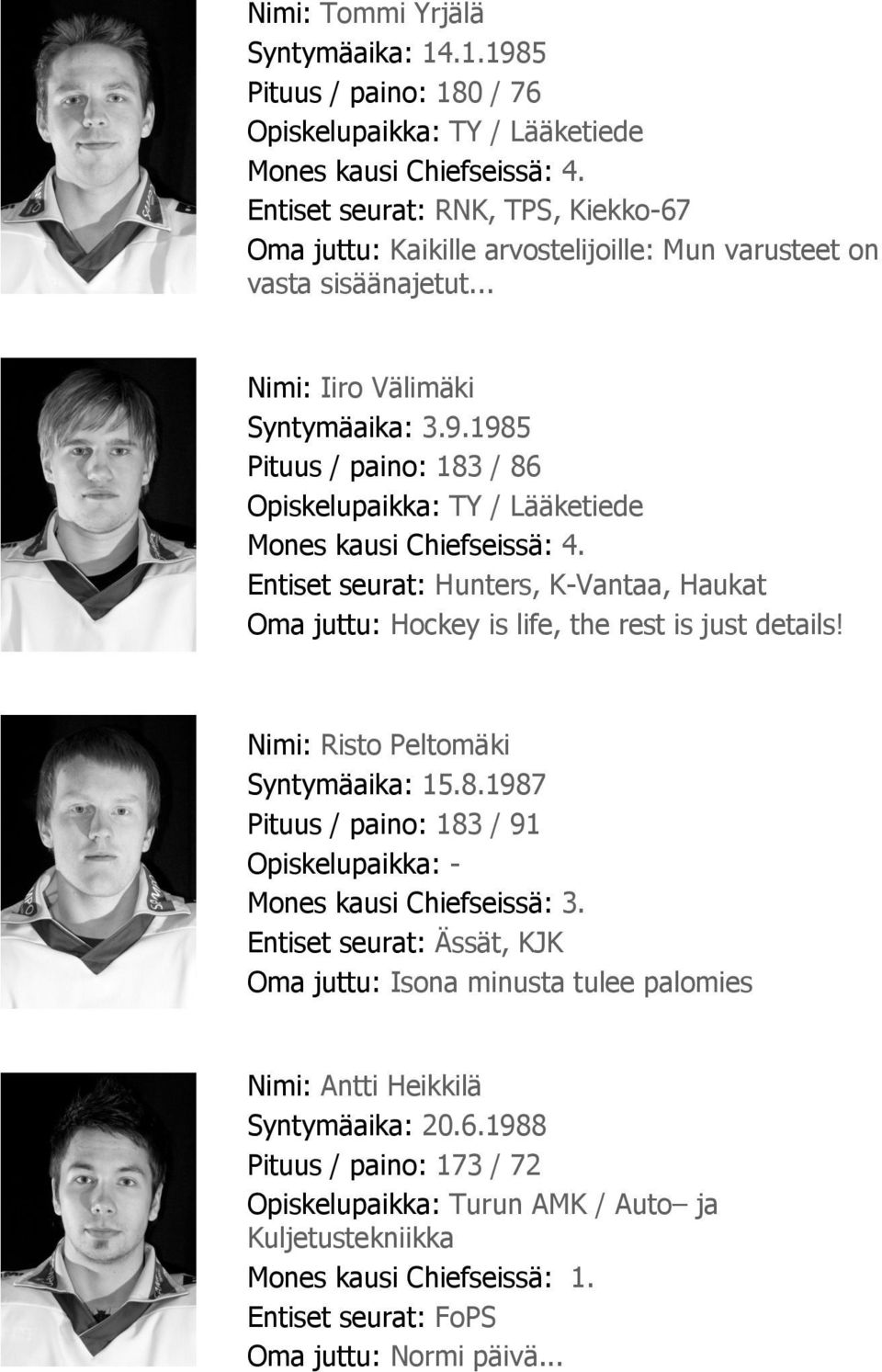 1985 Pituus / paino: 183 / 86 Opiskelupaikka: TY / Lääketiede Mones kausi Chiefseissä: 4. Entiset seurat: Hunters, K-Vantaa, Haukat Oma juttu: Hockey is life, the rest is just details!