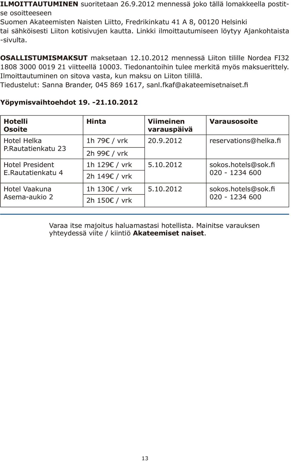 Linkki ilmoittautumiseen löytyy Ajankohtaista -sivulta. OSALLISTUMISMAKSUT maksetaan 12.10.2012 mennessä Liiton tilille Nordea FI32 1808 3000 0019 21 viitteellä 10003.