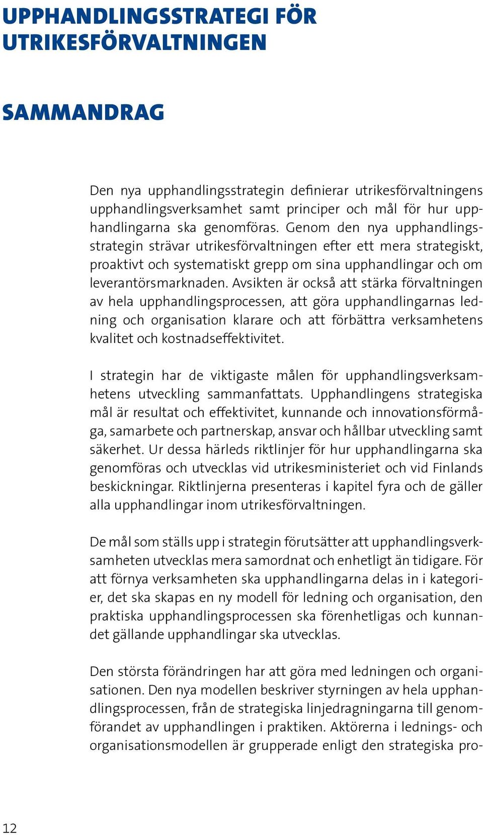 Avsikten är också att stärka förvaltningen av hela upphandlingsprocessen, att göra upphandlingarnas ledning och organisation klarare och att förbättra verksamhetens kvalitet och kostnadseffektivitet.