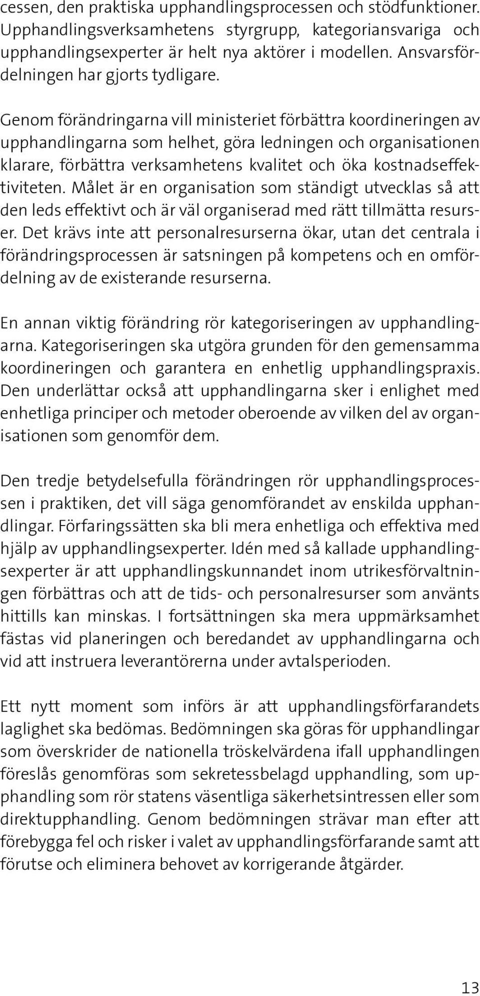 Genom förändringarna vill ministeriet förbättra koordineringen av upphandlingarna som helhet, göra ledningen och organisationen klarare, förbättra verksamhetens kvalitet och öka