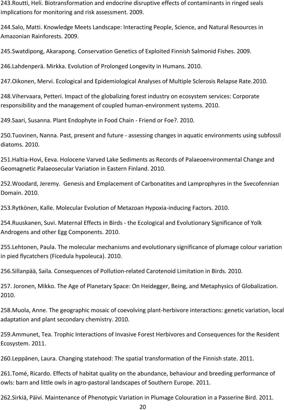 2009. 246.Lahdenperä. Mirkka. Evolution of Prolonged Longevity in Humans. 2010. 247.Oikonen, Mervi. Ecological and Epidemiological Analyses of Multiple Sclerosis Relapse Rate.2010. 248.