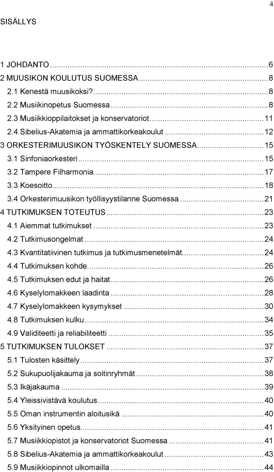 4 Orkesterimuusikon työllisyystilanne Suomessa... 21 4 TUTKIMUKSEN TOTEUTUS... 23 4.1 Aiemmat tutkimukset... 23 4.2 Tutkimusongelmat... 24 4.3 Kvantitatiivinen tutkimus ja tutkimusmenetelmät... 24 4.4 Tutkimuksen kohde.