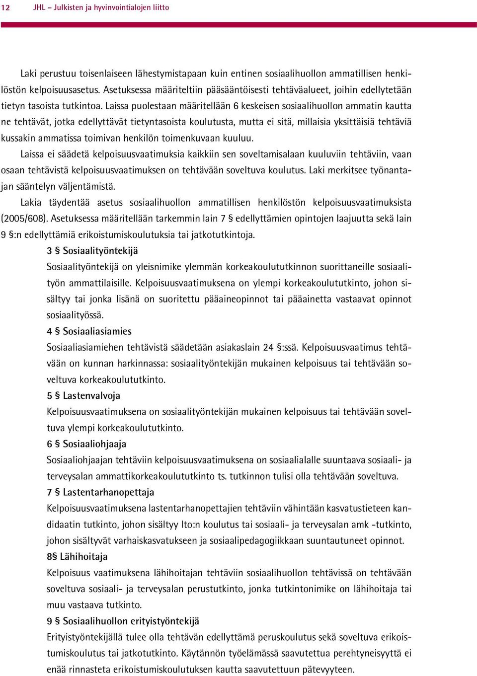 Laissa puolestaan määritellään 6 keskeisen sosiaalihuollon ammatin kautta ne tehtävät, jotka edellyttävät tietyntasoista koulutusta, mutta ei sitä, millaisia yksittäisiä tehtäviä kussakin ammatissa