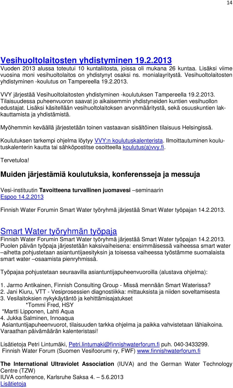 Lisäksi käsitellään vesihuoltolaitoksen arvonmääritystä, sekä osuuskuntien lakkauttamista ja yhdistämistä. Myöhemmin keväällä järjestetään toinen vastaavan sisältöinen tilaisuus Helsingissä.