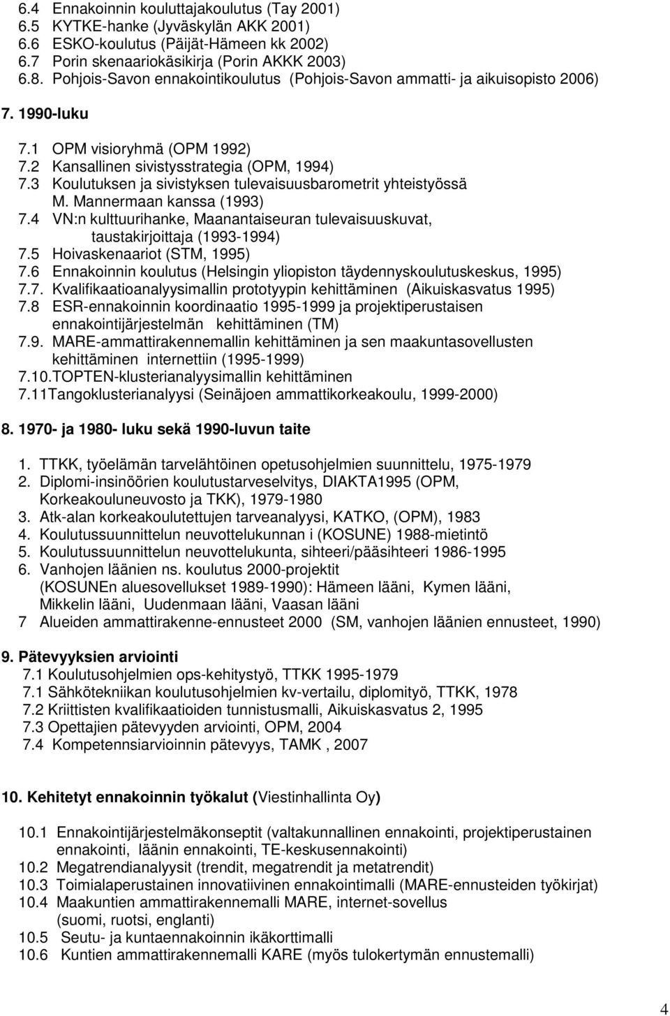 3 Koulutuksen ja sivistyksen tulevaisuusbarometrit yhteistyössä M. Mannermaan kanssa (1993) 7.4 VN:n kulttuurihanke, Maanantaiseuran tulevaisuuskuvat, taustakirjoittaja (1993-1994) 7.
