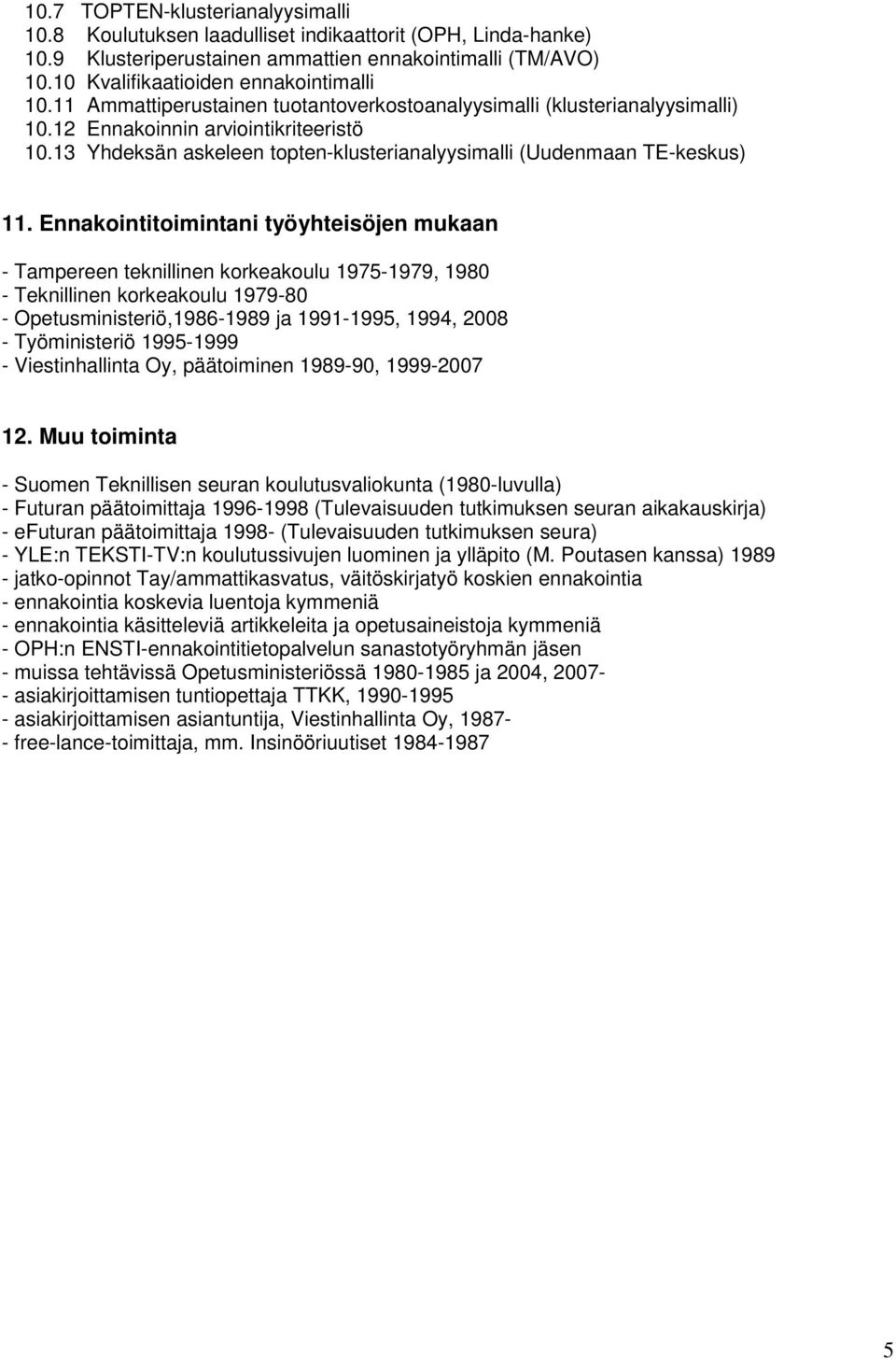 Ennakointitoimintani työyhteisöjen mukaan - Tampereen teknillinen korkeakoulu 1975-1979, 1980 - Teknillinen korkeakoulu 1979-80 - Opetusministeriö,1986-1989 ja 1991-1995, 1994, 2008 - Työministeriö