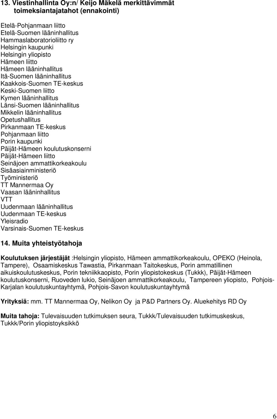 Opetushallitus Pirkanmaan TE-keskus Pohjanmaan liitto Porin kaupunki Päijät-Hämeen koulutuskonserni Päijät-Hämeen liitto Seinäjoen ammattikorkeakoulu Sisäasiainministeriö Työministeriö TT Mannermaa