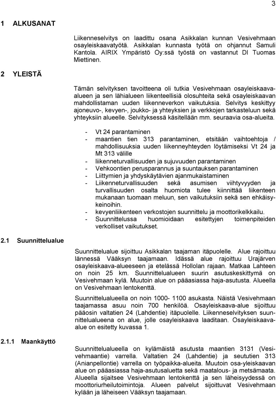 2 YLEISTÄ Tämän selvityksen tavoitteena oli tutkia Vesivehmaan osayleiskaavaalueen ja sen lähialueen liikenteellisiä olosuhteita sekä osayleiskaavan mahdollistaman uuden liikenneverkon vaikutuksia.