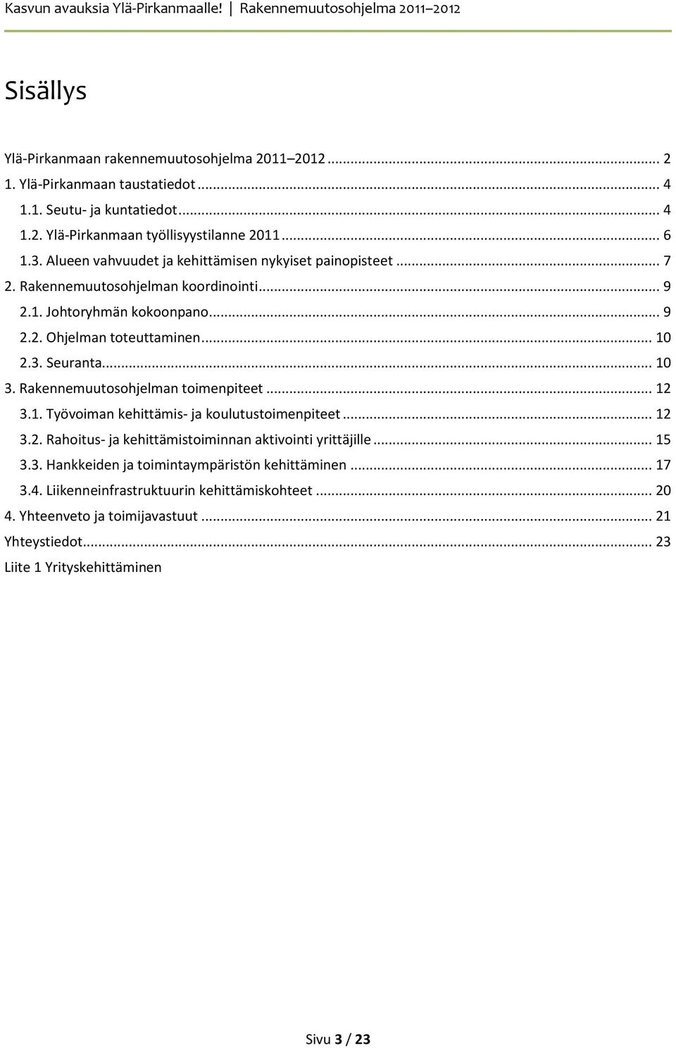 .. 10 3. Rakennemuutosohjelman toimenpiteet... 12 3.1. Työvoiman kehittämis- ja koulutustoimenpiteet... 12 3.2. Rahoitus- ja kehittämistoiminnan aktivointi yrittäjille... 15 3.3. Hankkeiden ja toimintaympäristön kehittäminen.