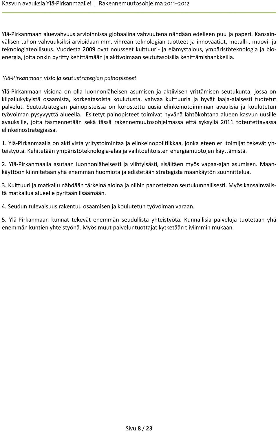 Vuodesta 2009 ovat nousseet kulttuuri- ja elämystalous, ympäristöteknologia ja bioenergia, joita onkin pyritty kehittämään ja aktivoimaan seututasoisilla kehittämishankkeilla.