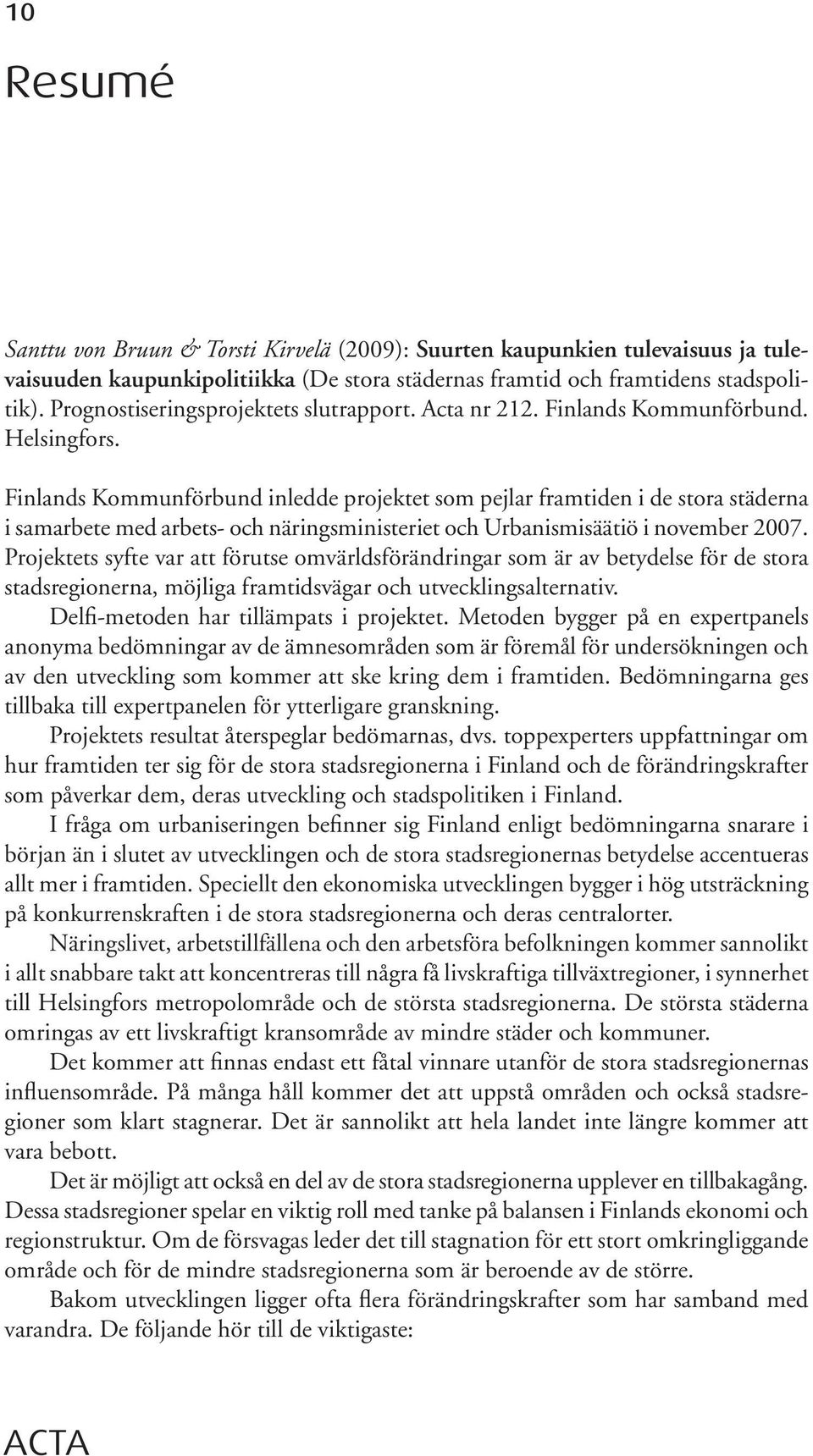 Finlands Kommunförbund inledde projektet som pejlar framtiden i de stora städerna i samarbete med arbets- och näringsministeriet och Urbanismisäätiö i november 2007.