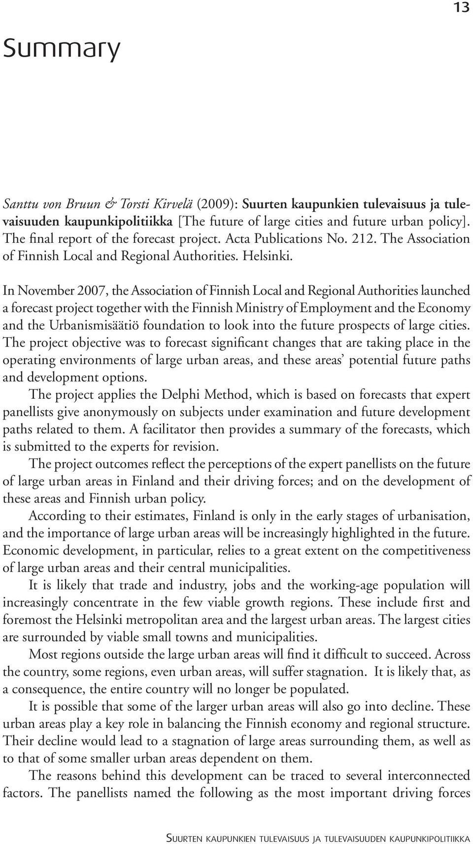 In November 2007, the Association of Finnish Local and Regional Authorities launched a forecast project together with the Finnish Ministry of Employment and the Economy and the Urbanismisäätiö