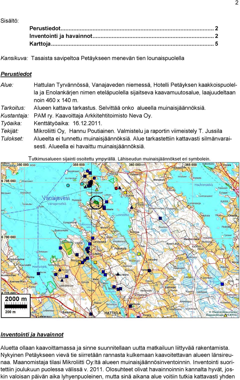 eteläpuolella sijaitseva kaavamuutosalue, laajuudeltaan noin 460 x 140 m. Tarkoitus: Alueen kattava tarkastus. Selvittää onko alueella muinaisjäännöksiä. Kustantaja: PAM ry.