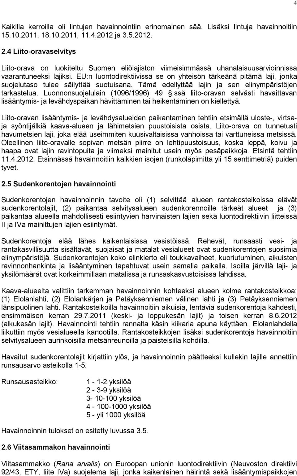 EU:n luontodirektiivissä se on yhteisön tärkeänä pitämä laji, jonka suojelutaso tulee säilyttää suotuisana. Tämä edellyttää lajin ja sen elinympäristöjen tarkastelua.