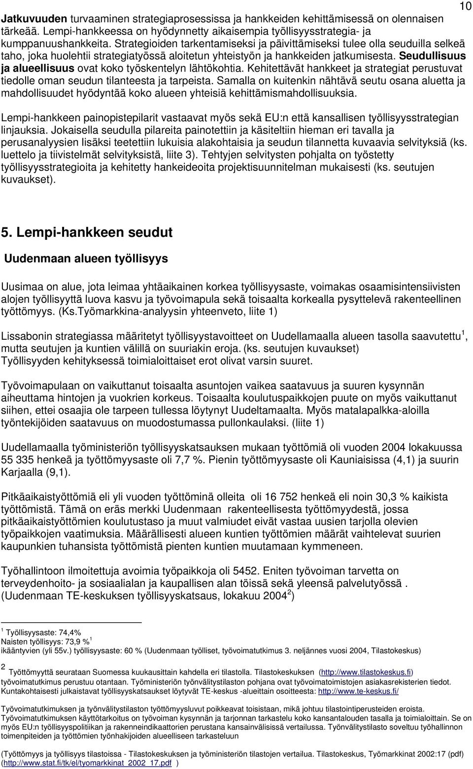 Seudullisuus ja alueellisuus ovat koko työskentelyn lähtökohtia. Kehitettävät hankkeet ja strategiat perustuvat tiedolle oman seudun tilanteesta ja tarpeista.