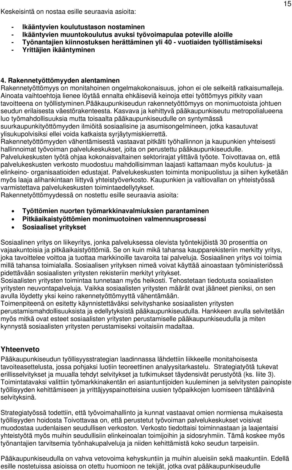 Ainoata vaihtoehtoja lienee löytää ennalta ehkäiseviä keinoja ettei työttömyys pitkity vaan tavoitteena on työllistyminen.