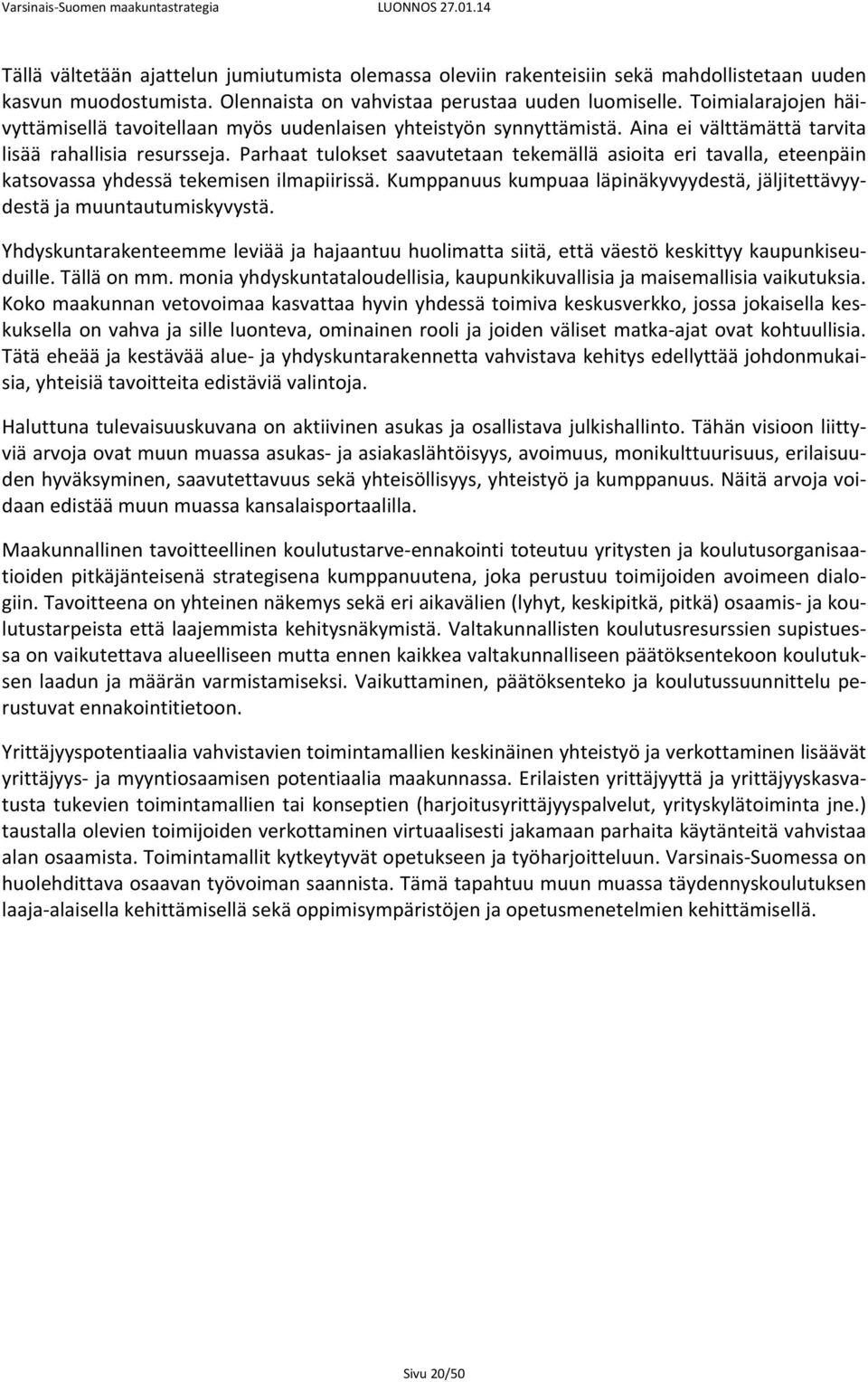 Parhaat tulokset saavutetaan tekemällä asioita eri tavalla, eteenpäin katsovassa yhdessä tekemisen ilmapiirissä. Kumppanuus kumpuaa läpinäkyvyydestä, jäljitettävyydestä ja muuntautumiskyvystä.