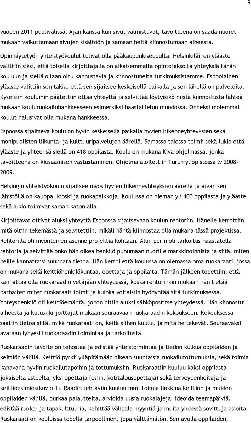 Helsinkiläinen yläaste valittiin siksi, että toisella kirjoittajalla on aikaisemmalta opintojaksolta yhteyksiä tähän kouluun ja siellä ollaan oltu kannustavia ja kiinnostuneita tutkimuksistamme.