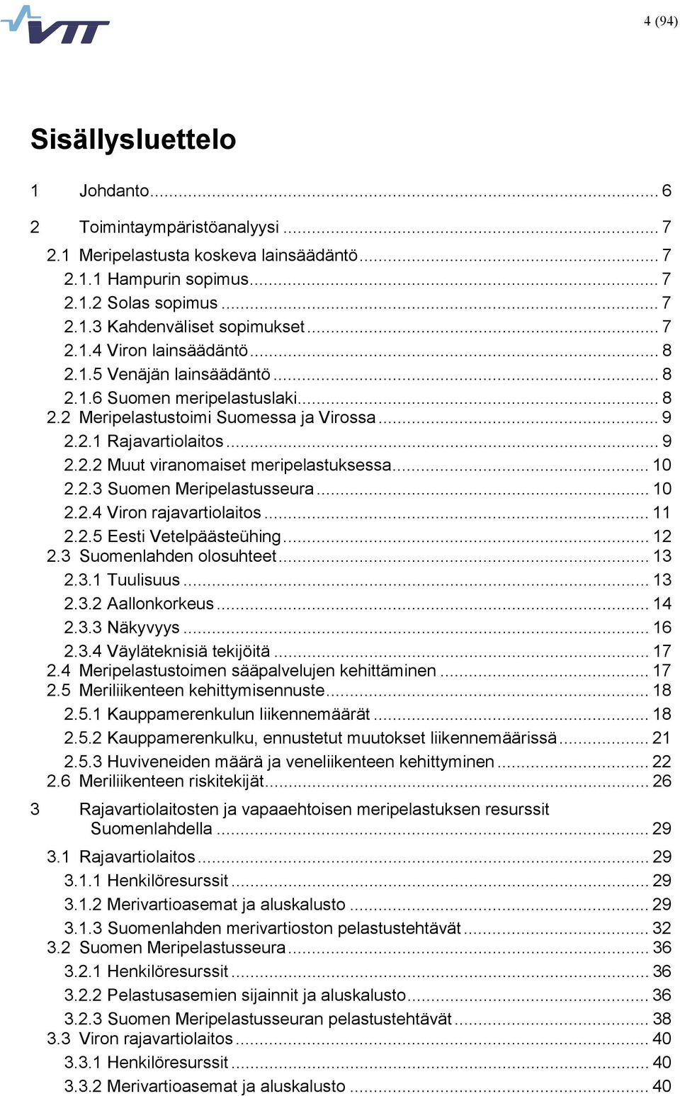 .. 10 2.2.3 Suomen Meripelastusseura... 10 2.2.4 Viron rajavartiolaitos... 11 2.2.5 Eesti Vetelpäästeühing... 12 2.3 Suomenlahden olosuhteet... 13 2.3.1 Tuulisuus... 13 2.3.2 Aallonkorkeus... 14 2.3.3 Näkyvyys.