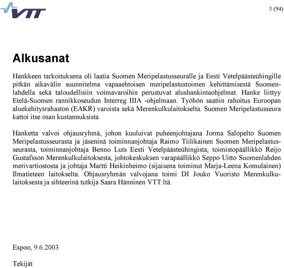 Työhön saatiin rahoitus Euroopan aluekehitysrahaston (EAKR) varoista sekä Merenkulkulaitokselta. Suomen Meripelastusseura kattoi itse osan kustannuksista.