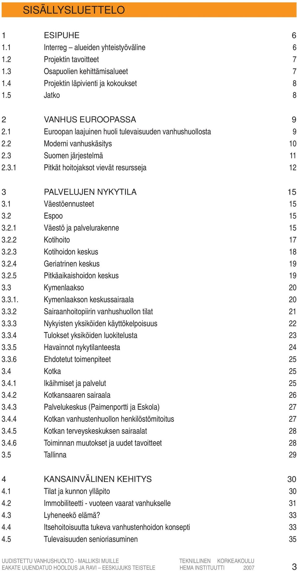 Suomen järjestelmä 2.3.1 Pitkät hoitojaksot vievät resursseja 9 9 10 11 12 3 PALVELUJEN NYKYTILA 3.1 Väestöennusteet 3.2 Espoo 3.2.1 Väestö ja palvelurakenne 3.2.2 Kotihoito 3.2.3 Kotihoidon keskus 3.