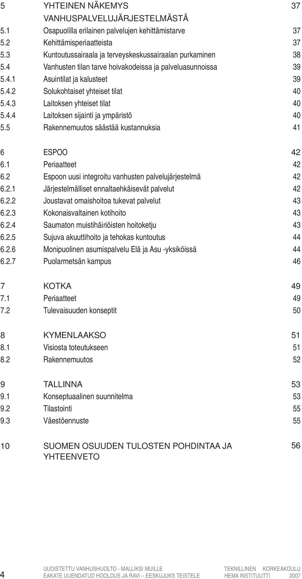 5 Rakennemuutos säästää kustannuksia 37 37 37 38 39 39 40 40 40 41 6 ESPOO 6.1 Periaatteet 6.2 Espoon uusi integroitu vanhusten palvelujärjestelmä 6.2.1 Järjestelmälliset ennaltaehkäisevät palvelut 6.