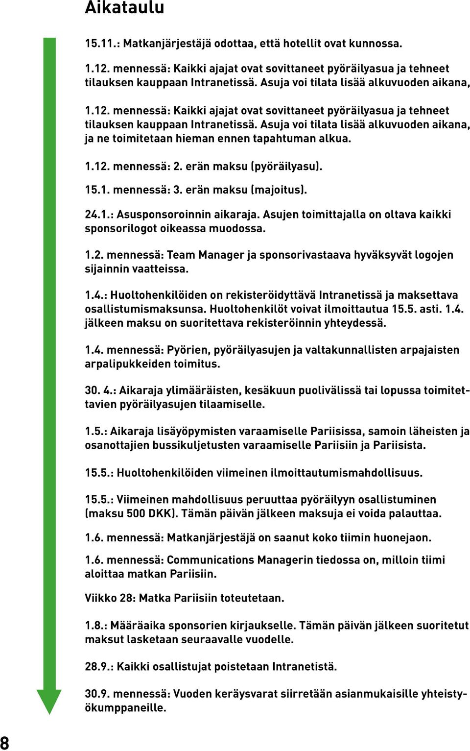 Asuja voi tilata lisää alkuvuoden aikana, ja ne toimitetaan hieman ennen tapahtuman alkua. 1.12. mennessä: 2. erän maksu (pyöräilyasu). 15.1. mennessä: 3. erän maksu (majoitus). 24.1.: Asusponsoroinnin aikaraja.