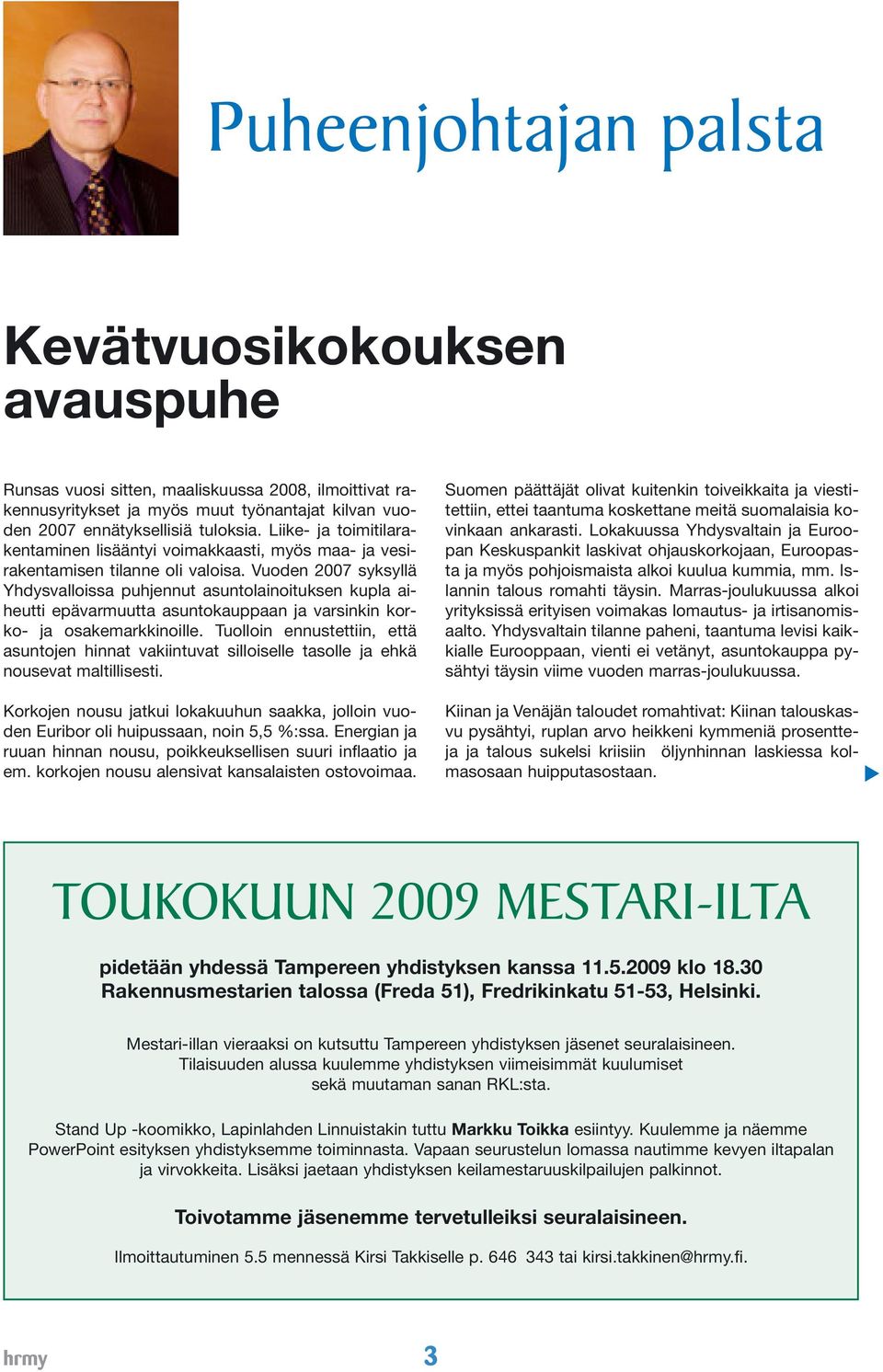 Vuoden 2007 syksyllä Yhdysvalloissa puhjennut asuntolainoituksen kupla aiheutti epävarmuutta asuntokauppaan ja varsinkin korko- ja osakemarkkinoille.