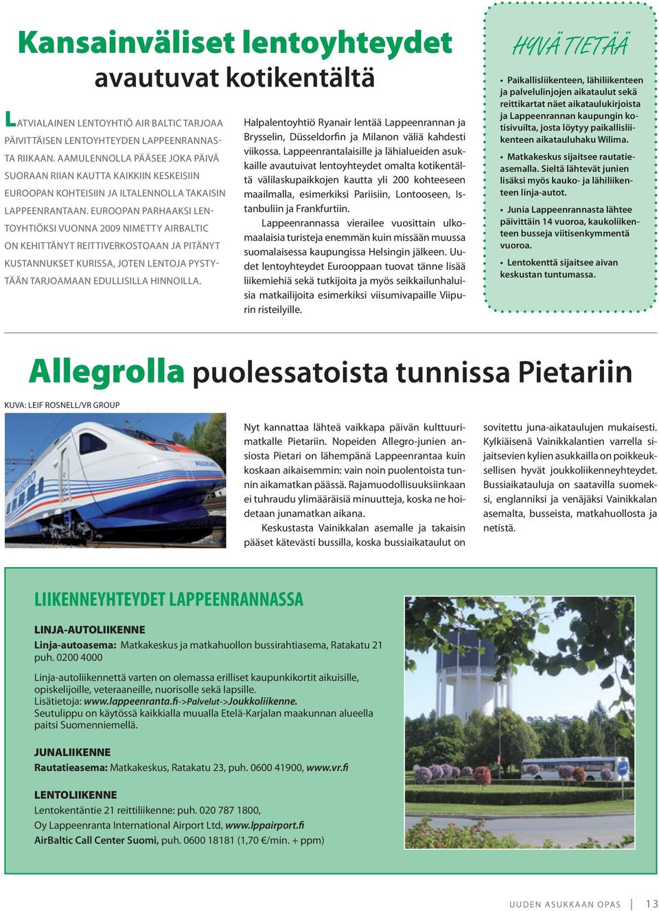 EUROOPAN PARHAAKSI LEN- TOYHTIÖKSI VUONNA 009 NIMETTY AIRBALTIC ON KEHITTÄNYT REITTIVERKOSTOAAN JA PITÄNYT KUSTANNUKSET KURISSA, JOTEN LENTOJA PYSTY- TÄÄN TARJOAMAAN EDULLISILLA HINNOILLA.