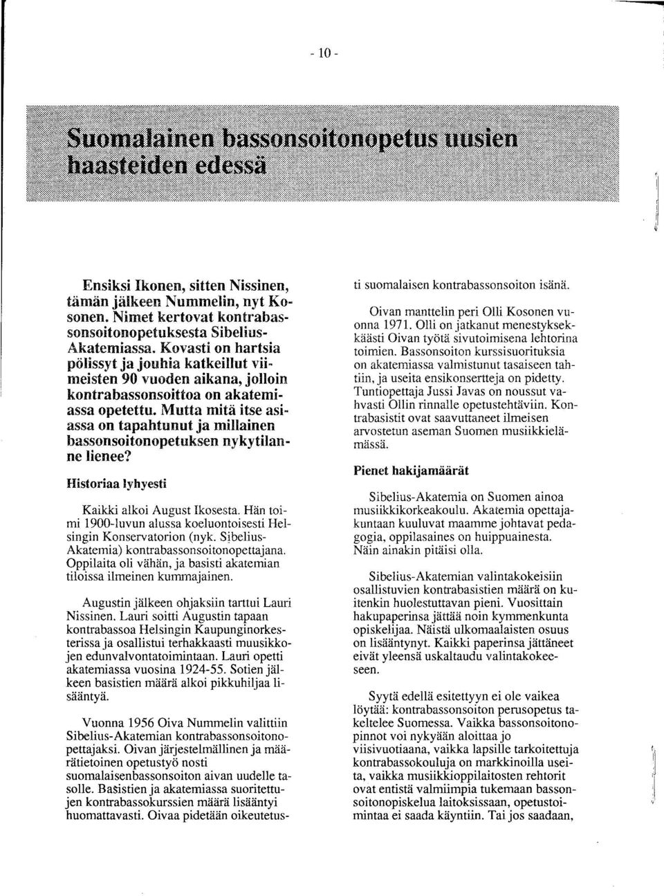 Mutta mitä itse asiassa on tapahtunut ja millainen bassonsoitonopetuksen nykytilanne lienee? Historiaa lyhyesti Kaikki alkoi August Ikosesta.