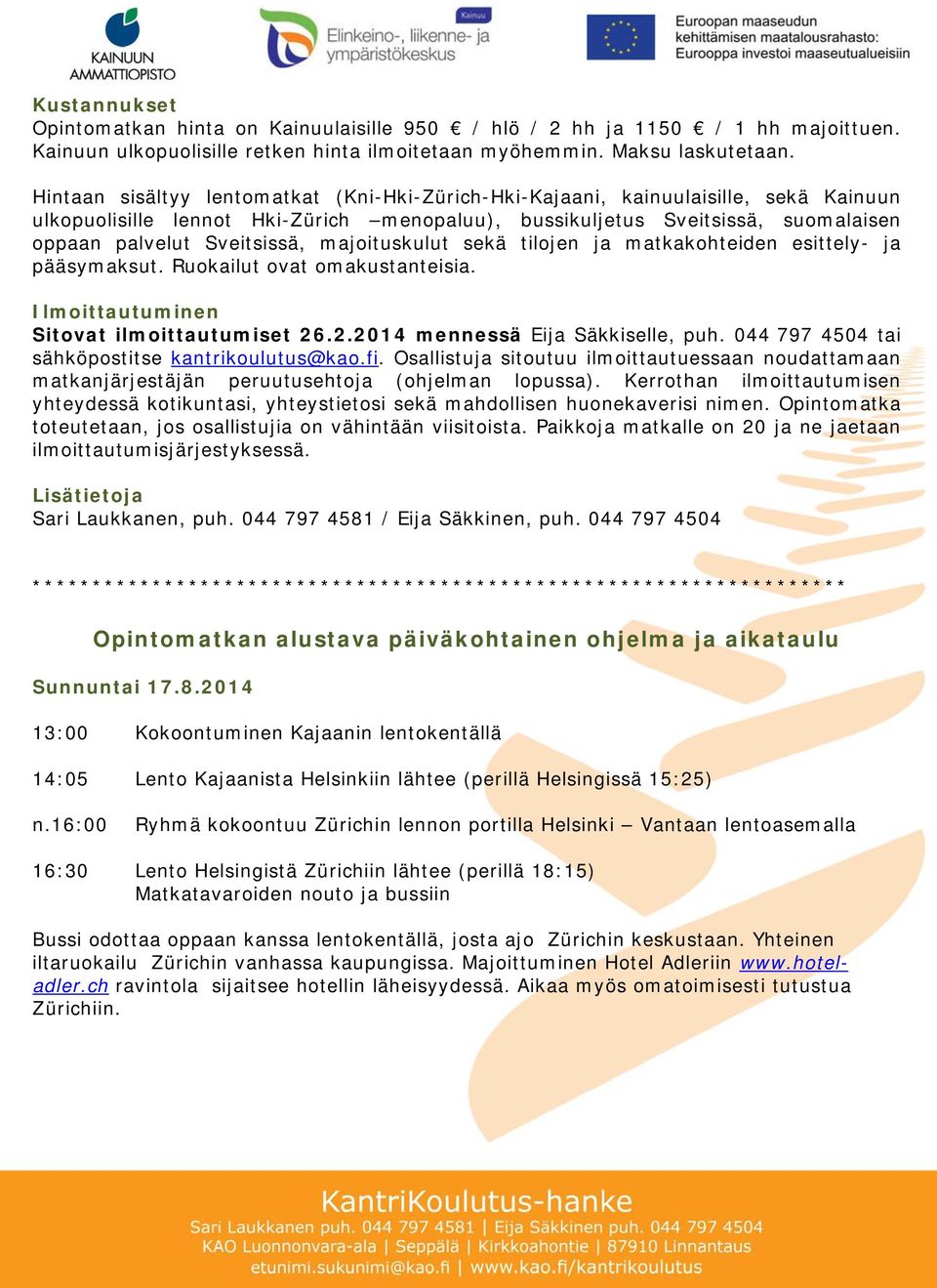 majoituskulut sekä tilojen ja matkakohteiden esittely- ja pääsymaksut. Ruokailut ovat omakustanteisia. Ilmoittautuminen Sitovat ilmoittautumiset 26.2.2014 mennessä Eija Säkkiselle, puh.